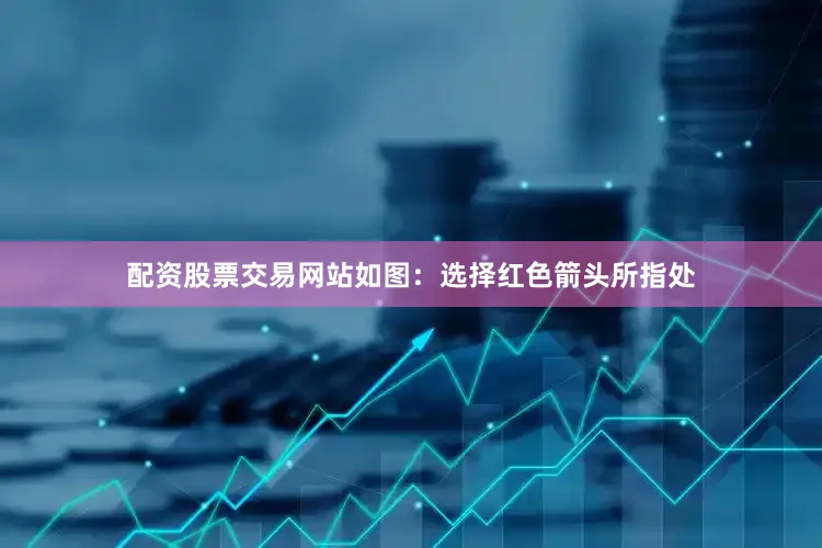 配资股票交易网站如图：选择红色箭头所指处