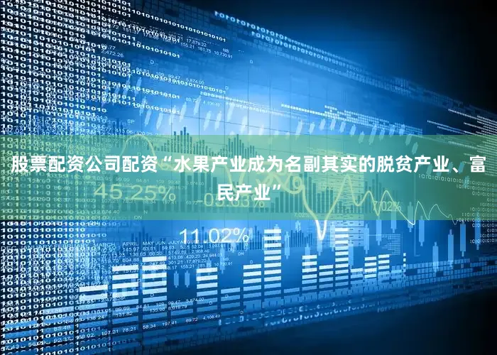 股票配资公司配资“水果产业成为名副其实的脱贫产业、富民产业”