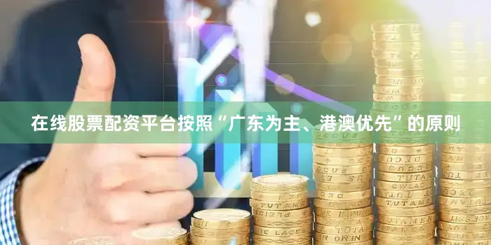 在线股票配资平台按照“广东为主、港澳优先”的原则