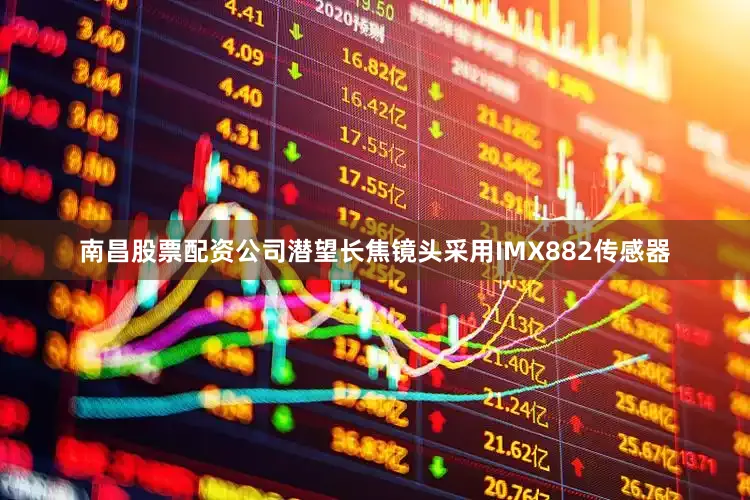 南昌股票配资公司潜望长焦镜头采用IMX882传感器