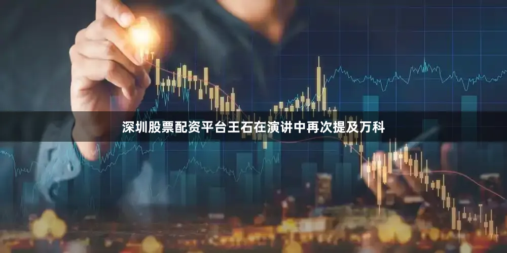 深圳股票配资平台王石在演讲中再次提及万科