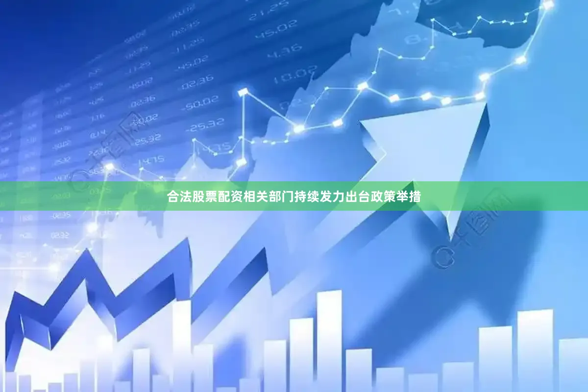 合法股票配资相关部门持续发力出台政策举措