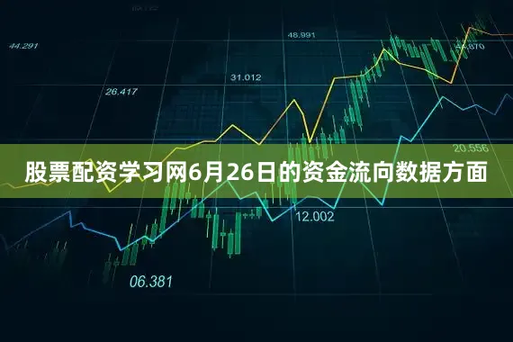 股票配资学习网6月26日的资金流向数据方面