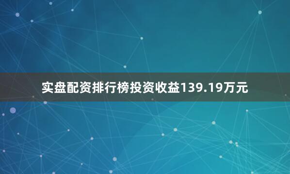 实盘配资排行榜投资收益139.19万元
