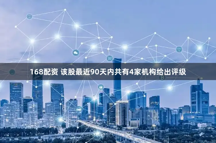 168配资 该股最近90天内共有4家机构给出评级