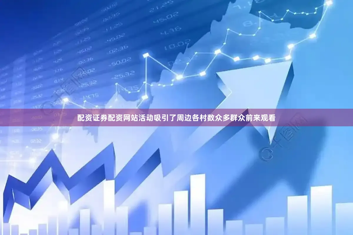 配资证券配资网站活动吸引了周边各村数众多群众前来观看