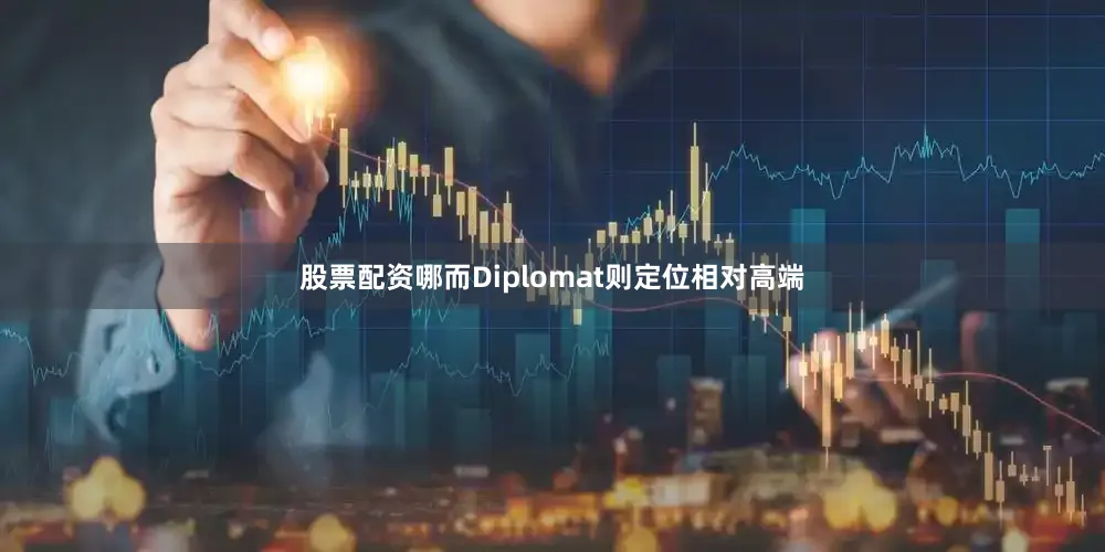 股票配资哪而Diplomat则定位相对高端