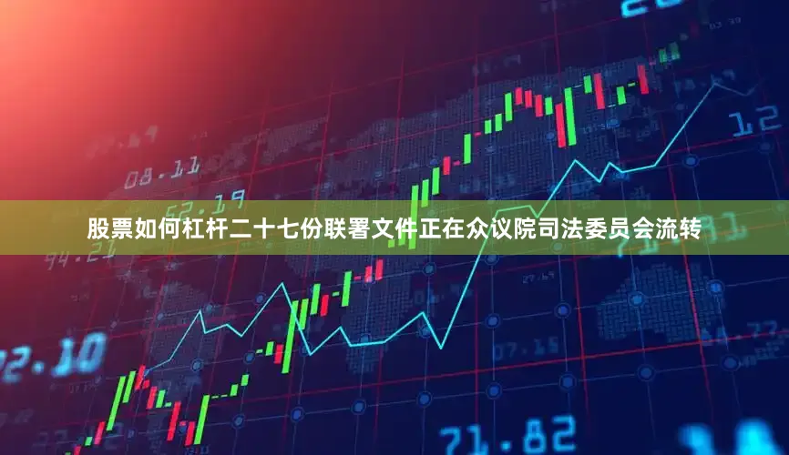 股票如何杠杆二十七份联署文件正在众议院司法委员会流转