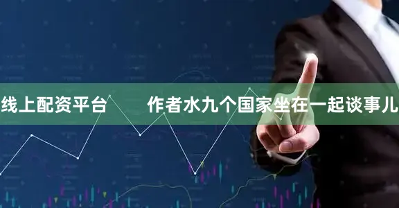 线上配资平台        作者水九个国家坐在一起谈事儿