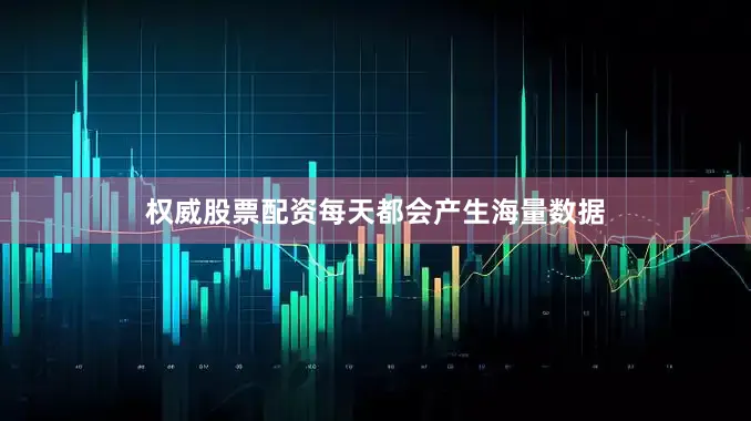 权威股票配资每天都会产生海量数据