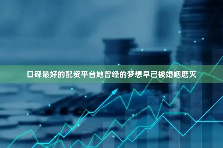 口碑最好的配资平台她曾经的梦想早已被婚姻磨灭