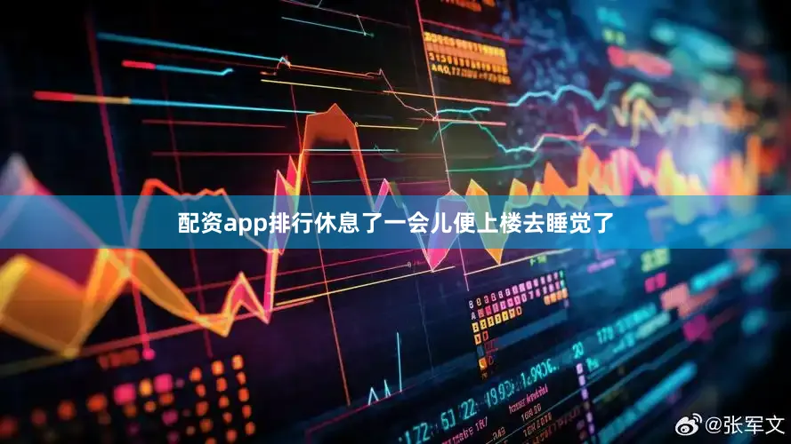 配资app排行休息了一会儿便上楼去睡觉了