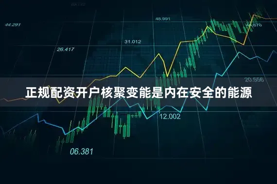 正规配资开户核聚变能是内在安全的能源