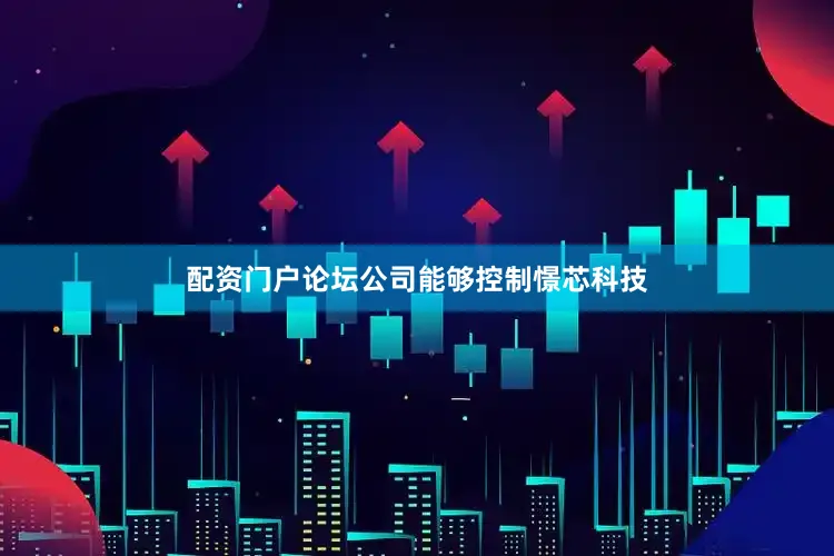 配资门户论坛公司能够控制憬芯科技