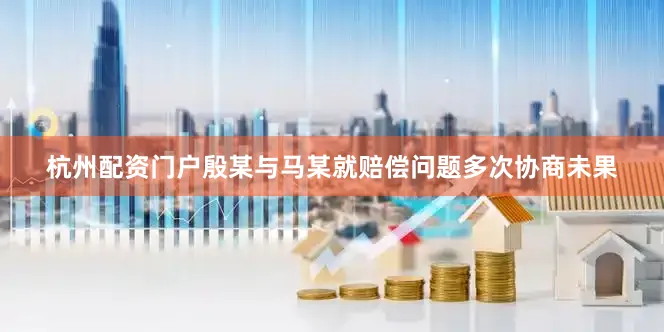 杭州配资门户殷某与马某就赔偿问题多次协商未果