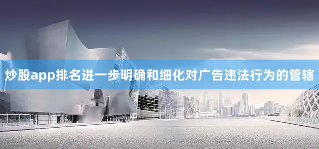 炒股app排名进一步明确和细化对广告违法行为的管辖