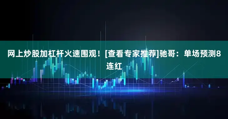 网上炒股加杠杆火速围观！[查看专家推荐]　　驰哥：单场预测8连红