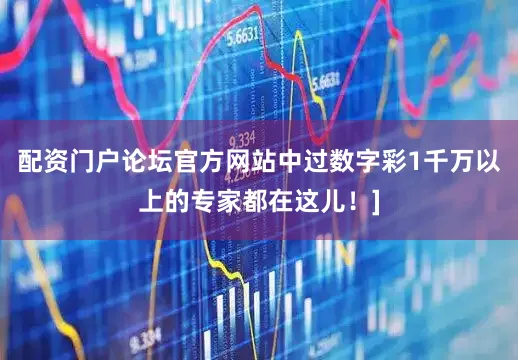 配资门户论坛官方网站中过数字彩1千万以上的专家都在这儿！]