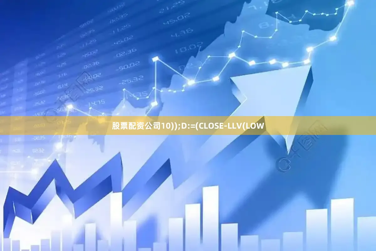 股票配资公司10));D:=(CLOSE-LLV(LOW