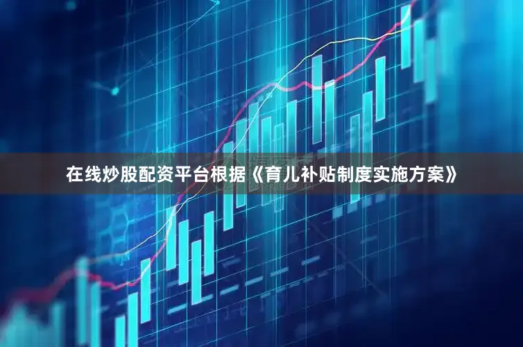 在线炒股配资平台根据《育儿补贴制度实施方案》