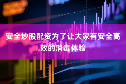 安全炒股配资为了让大家有安全高效的消毒体验