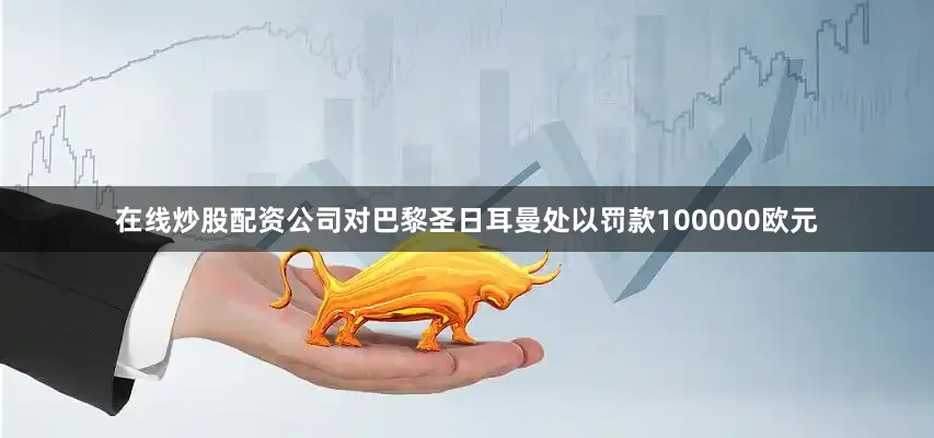 在线炒股配资公司对巴黎圣日耳曼处以罚款100000欧元