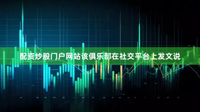 配资炒股门户网站该俱乐部在社交平台上发文说
