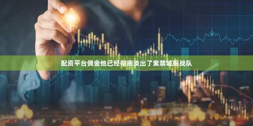 配资平台佣金他已经彻底淡出了紫禁城服战队