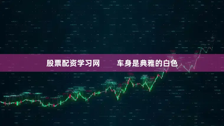 股票配资学习网        车身是典雅的白色