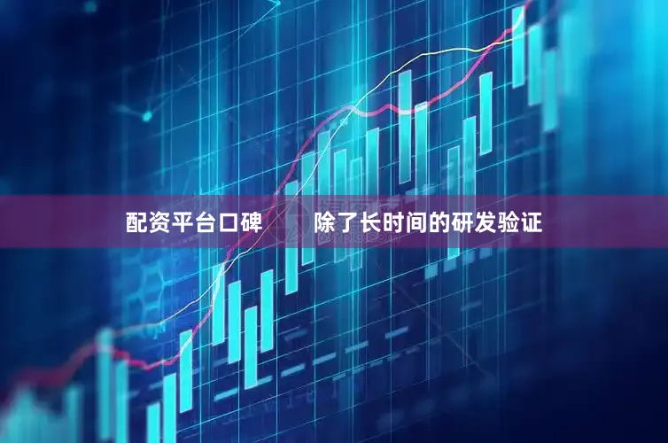 配资平台口碑        除了长时间的研发验证