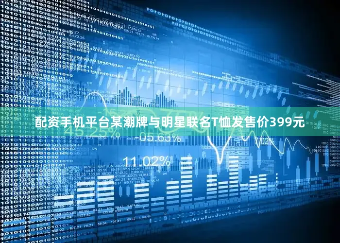 配资手机平台某潮牌与明星联名T恤发售价399元