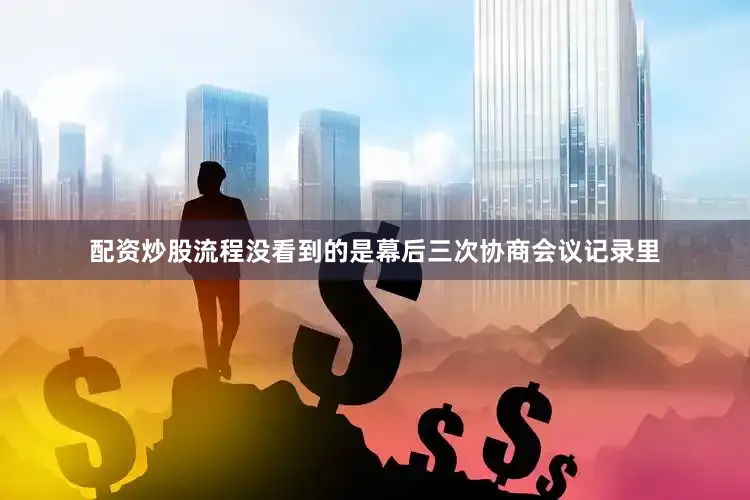 配资炒股流程没看到的是幕后三次协商会议记录里