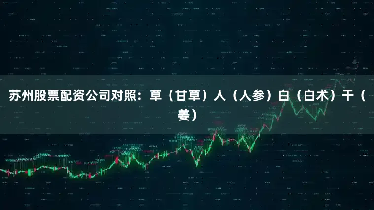 苏州股票配资公司对照：草（甘草）人（人参）白（白术）干（姜）
