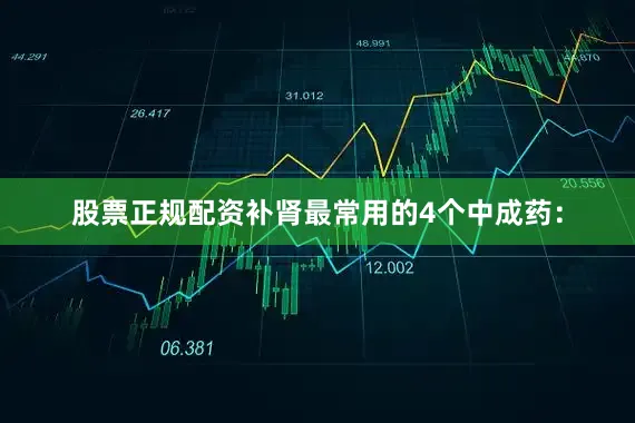 股票正规配资补肾最常用的4个中成药：