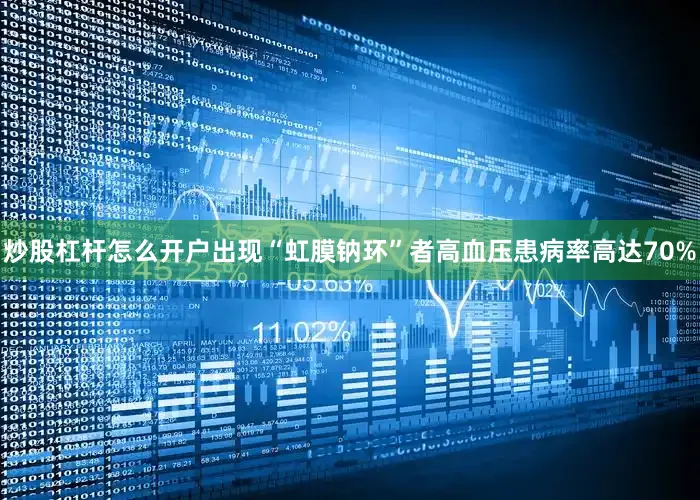 炒股杠杆怎么开户出现“虹膜钠环”者高血压患病率高达70%
