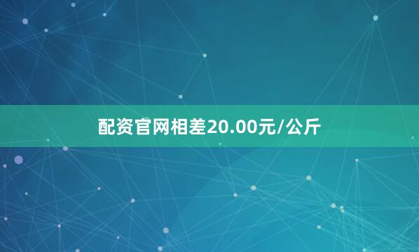 配资官网相差20.00元/公斤